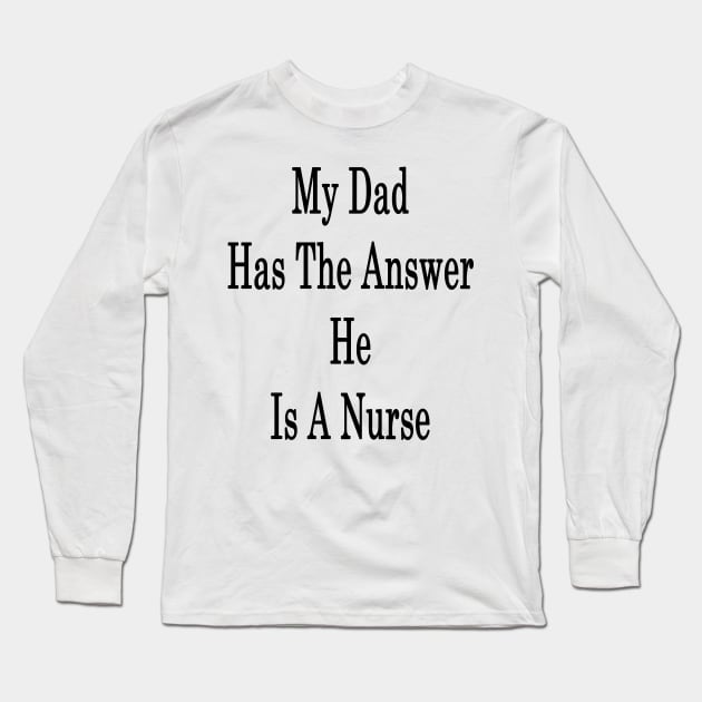 My Dad Has The Answer He Is A Nurse Long Sleeve T-Shirt by supernova23